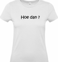 Dames t-shirt grappige tekst 'Hoe dan' ?